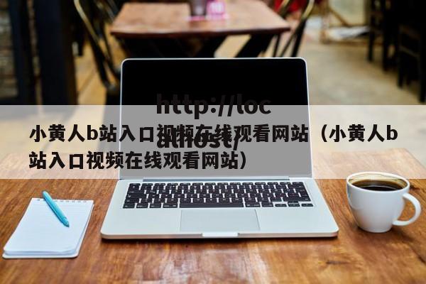 小黄人b站入口视频在线观看网站（小黄人b站入口视频在线观看网站）